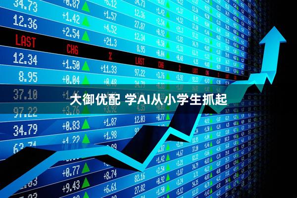 大御优配 学AI从小学生抓起