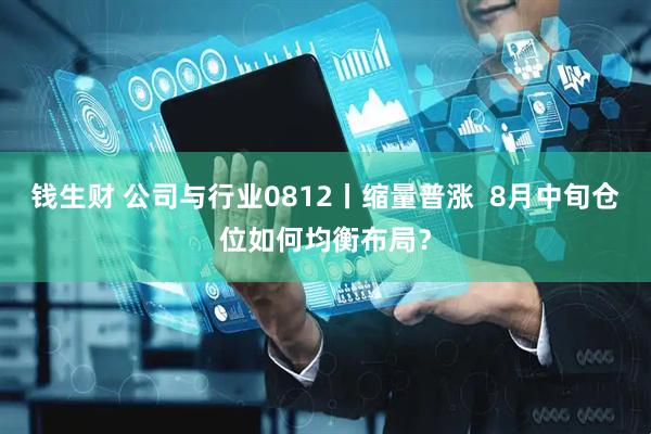 钱生财 公司与行业0812丨缩量普涨  8月中旬仓位如何均衡布局？