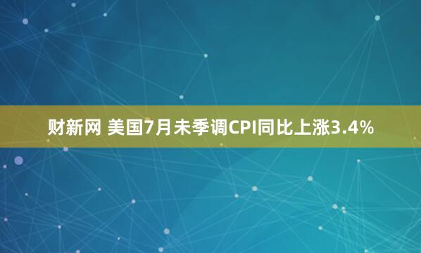 财新网 美国7月未季调CPI同比上涨3.4%