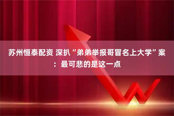 苏州恒泰配资 深扒“弟弟举报哥冒名上大学”案：最可悲的是这一点